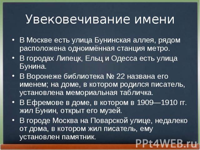 В Москве есть улица Бунинская аллея, рядом расположена одноимённая станция метро. В Москве есть улица Бунинская аллея, рядом расположена одноимённая станция метро. В городах Липецк, Ельц и Одесса есть улица Бунина. В Воронеже библиотека № 22 на…