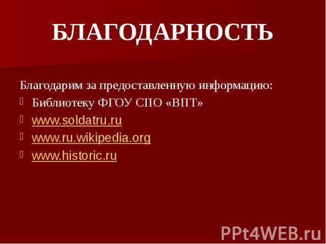 БЛАГОДАРНОСТЬ Благодарим за предоставленную информацию: Библиотеку ФГОУ СПО «ВПТ» www.soldatru.ru www.ru.wikipedia.org www.historic.ru