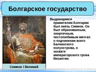 Выдающимся правителем Болгарии был князь Симеон. Он был образованным, энергичным