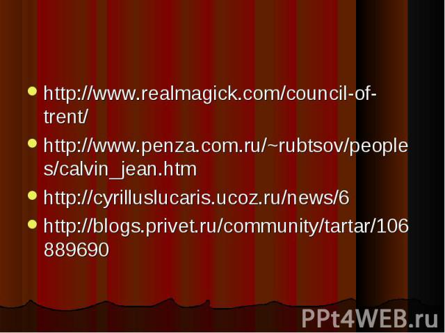 http://www.realmagick.com/council-of-trent/ http://www.realmagick.com/council-of-trent/ http://www.penza.com.ru/~rubtsov/peoples/calvin_jean.htm http://cyrilluslucaris.ucoz.ru/news/6 http://blogs.privet.ru/community/tartar/106889690