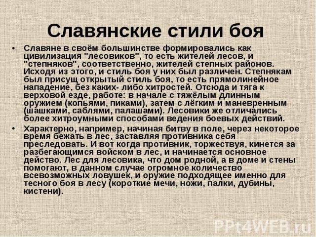 Славянские стили боя Славяне в своём большинстве формировались как цивилизация "лесовиков", то есть жителей лесов, и "степняков", соответственно, жителей степных районов. Исходя из этого, и стиль боя у них был различен. Степнякам…