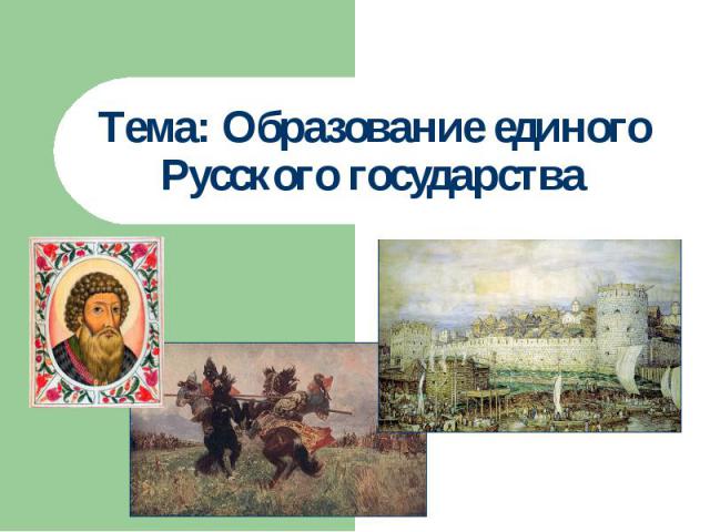 Тема: Образование единого Русского государства