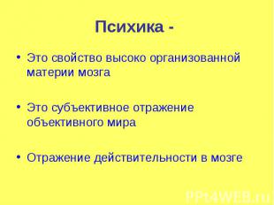 Психика - Это свойство высоко организованной материи мозга Это субъективное отра