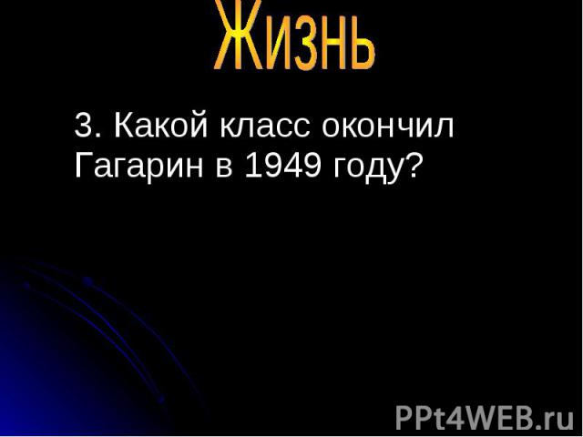 3. Какой класс окончил Гагарин в 1949 году? 3. Какой класс окончил Гагарин в 1949 году?