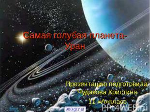 Самая голубая планета-Уран Презентацию подготовила: Чудакова Кристина 11 «А»клас