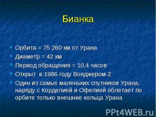 Бианка Орбита = 75 260 км от Урана Диаметр = 42 км Период обращения = 10,4 часов