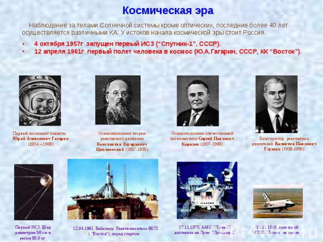 Космическая эра 4 октября 1957г  запущен первый ИСЗ (“Спутник-1”, СССР). 12 апреля 1961г  первый полет человека в космос (Ю.А.Гагарин, СССР, КК “Восток”).