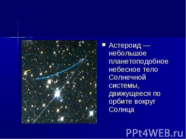 Астероид — небольшое планетоподобное небесное тело Солнечной системы, движущееся по орбите вокруг Солнца