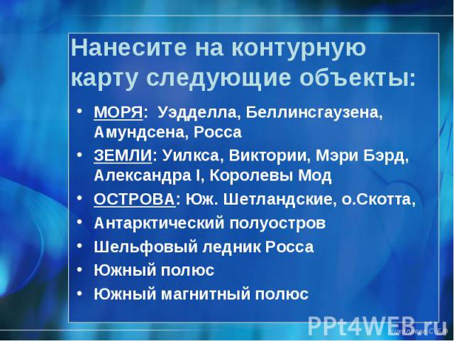 МОРЯ: Уэдделла, Беллинсгаузена, Амундсена, Росса МОРЯ: Уэдделла, Беллинсгаузена, Амундсена, Росса ЗЕМЛИ: Уилкса, Виктории, Мэри Бэрд, Александра I, Королевы Мод ОСТРОВА: Юж. Шетландские, о.Скотта, Антарктический полуостров Шельфовый ледник Росса Южн…