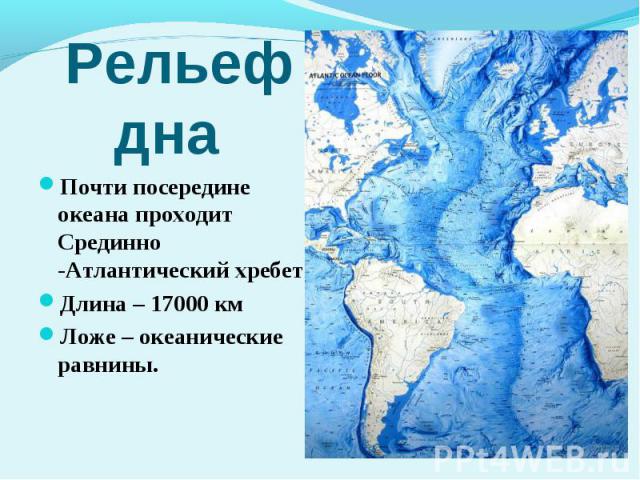 Почти посередине океана проходит Срединно -Атлантический хребет Длина – 17000 км Ложе – океанические равнины.