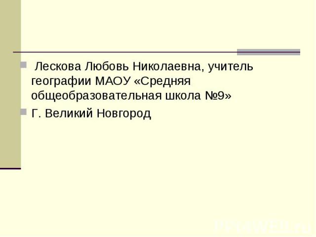 Лескова Любовь Николаевна, учитель географии МАОУ «Средняя общеобразовательная школа №9» Лескова Любовь Николаевна, учитель географии МАОУ «Средняя общеобразовательная школа №9» Г. Великий Новгород