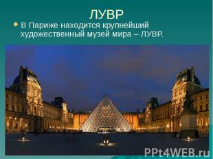 ЛУВР В Париже находится крупнейший художественный музей мира – ЛУВР.