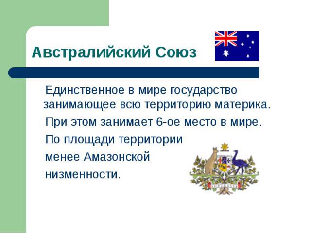 Единственное в мире государство занимающее всю территорию материка. Единственное в мире государство занимающее всю территорию материка. При этом занимает 6-ое место в мире. По площади территории менее Амазонской низменности.