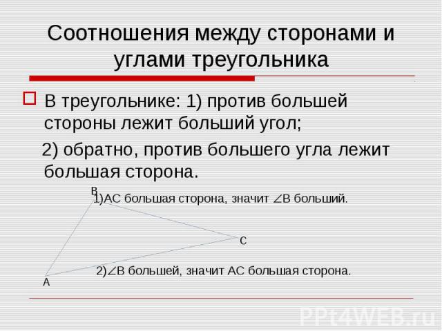 В треугольнике: 1) против большей стороны лежит больший угол; В треугольнике: 1) против большей стороны лежит больший угол; 2) обратно, против большего угла лежит большая сторона. 1)АС большая сторона, значит В больший. 2) В большей, значит АС больш…