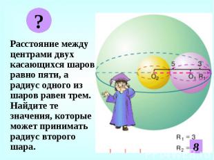 Расстояние между центрами двух касающихся шаров равно пяти, а радиус одного из ш