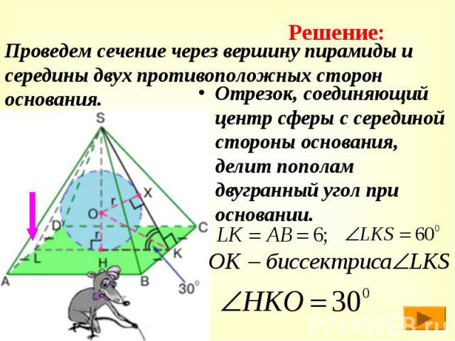 Проведем сечение через вершину пирамиды и середины двух противоположных сторон основания. Отрезок, соединяющий центр сферы с серединой стороны основания, делит пополам двугранный угол при основании.
