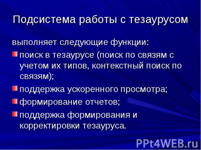 выполняет следующие функции: выполняет следующие функции: поиск в тезаурусе (поиск по связям с учетом их типов, контекстный поиск по связям); поддержка ускоренного просмотра; формирование отчетов; поддержка формирования и корректировки тезауруса.