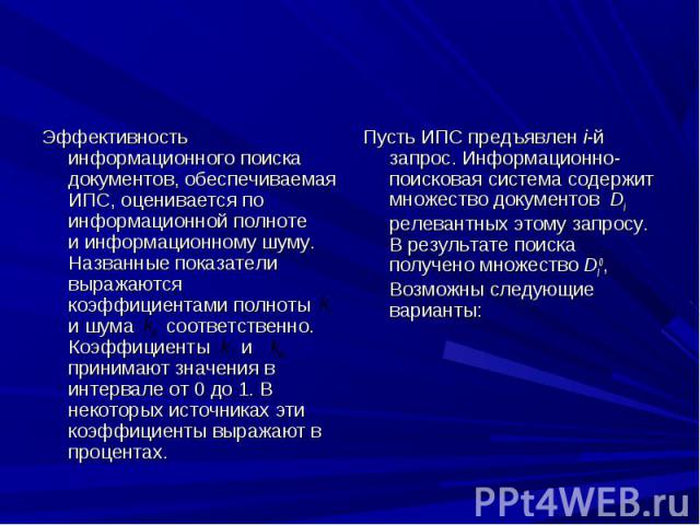 Эффективность информационного поиска документов, обеспечиваемая ИПС, оценивается по информационной полноте и информационному шуму. Названные показатели выражаются коэффициентами полноты и шума соответственно. Коэффициенты и принимают значения в инте…