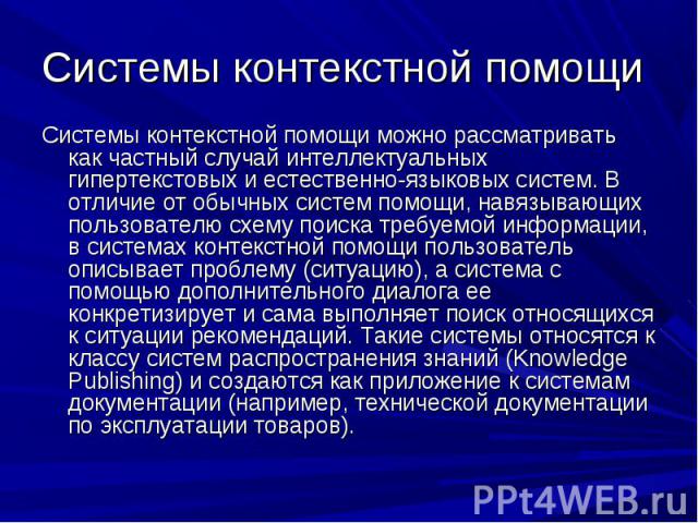 Системы контекстной помощи можно рассматривать как частный случай интеллектуальных гипертекстовых и естественно-языковых систем. В отличие от обычных систем помощи, навязывающих пользователю схему поиска требуемой информации, в системах контекстной …