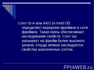 Слот IS-A или AKO (A Kind Of) определяет иерархию фреймов в сети фреймов. Такая