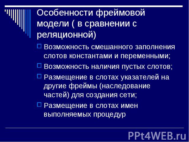 Возможность смешанного заполнения слотов константами и переменными; Возможность смешанного заполнения слотов константами и переменными; Возможность наличия пустых слотов; Размещение в слотах указателей на другие фреймы (наследование частей) для созд…