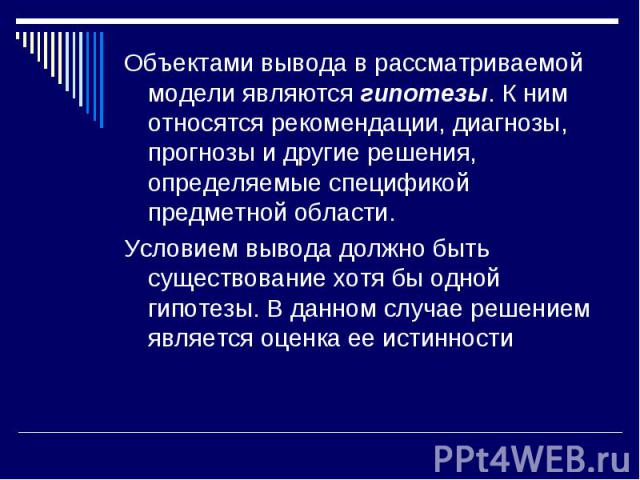 Объектами вывода в рассматриваемой модели являются гипотезы. К ним относятся рекомендации, диагнозы, прогнозы и другие решения, определяемые спецификой предметной области. Объектами вывода в рассматриваемой модели являются гипотезы. К ним относятся …