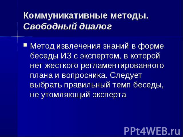 Метод извлечения знаний в форме беседы ИЗ с экспертом, в которой нет жесткого регламентированного плана и вопросника. Следует выбрать правильный темп беседы, не утомляющий эксперта Метод извлечения знаний в форме беседы ИЗ с экспертом, в которой нет…