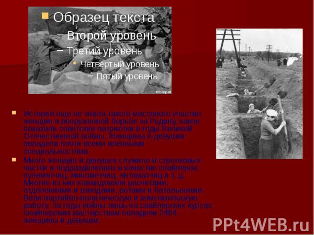 История еще не знала такого массового участия женщин в вооруженной борьбе за Родину, какое показали советские патриотки в годы Великой Отечественной войны. Женщины и девушки овладели почти всеми военными специальностями. Много женщин и девушек служи…