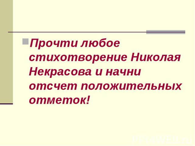 Прочти любое стихотворение Николая Некрасова и начни отсчет положительных отметок! Прочти любое стихотворение Николая Некрасова и начни отсчет положительных отметок!