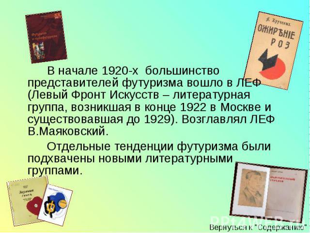 В начале 1920-х большинство представителей футуризма вошло в ЛЕФ (Левый Фронт Искусств – литературная группа, возникшая в конце 1922 в Москве и существовавшая до 1929). Возглавлял ЛЕФ В.Маяковский. В начале 1920-х большинство представителей футуризм…