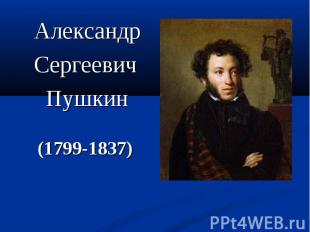 Александр Александр Сергеевич Пушкин (1799-1837)