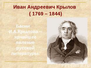 Иван Андреевич Крылов Иван Андреевич Крылов ( 1769 – 1844)