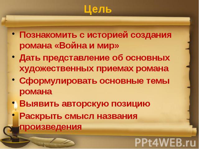 Цель Познакомить с историей создания романа «Война и мир» Дать представление об основных художественных приемах романа Сформулировать основные темы романа Выявить авторскую позицию Раскрыть смысл названия произведения