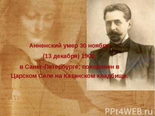 Анненский умер 30 ноября Анненский умер 30 ноября (13 декабря) 1909, в Санкт-Пет