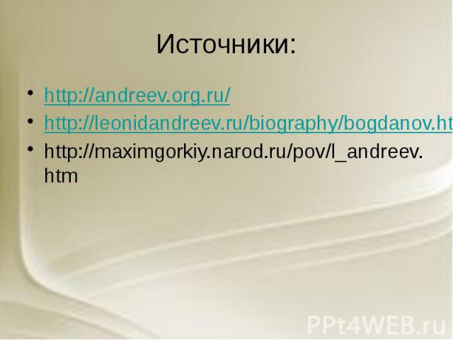 Источники: http://andreev.org.ru/ http://leonidandreev.ru/biography/bogdanov.htm http://maximgorkiy.narod.ru/pov/l_andreev.htm