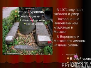 В 1971году поэт заболел и умер. Похоронен на Новодевичьем кладбище в Москве. В В