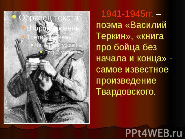 1941-1945гг. – поэма «Василий Теркин», «книга про бойца без начала и конца» - самое известное произведение Твардовского.