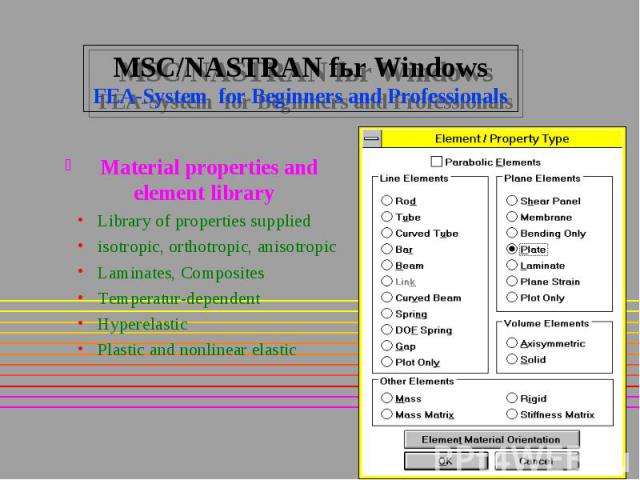 MSC/NASTRAN fьr Windows FEA-System for Beginners and Professionals Material properties and element library Library of properties supplied isotropic, orthotropic, anisotropic Laminates, Composites Temperatur-dependent Hyperelastic Plastic and nonline…