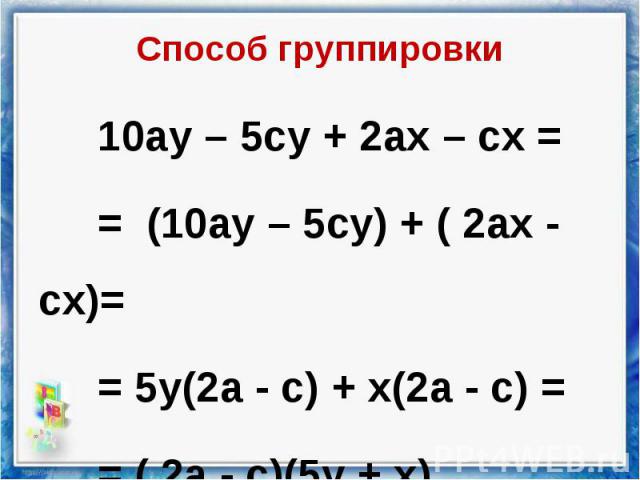 10ау – 5су + 2ах – сх = 10ау – 5су + 2ах – сх = = (10ау – 5су) + ( 2ах - сх)= = 5у(2а - с) + х(2а - с) = = ( 2а - с)(5у + х)