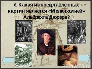 6. Какая из представленных картин является «Меланхолией» Альбрехта Дюрера?