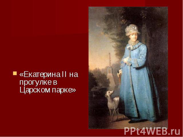 «Екатерина II на прогулке в Царском парке» «Екатерина II на прогулке в Царском парке»