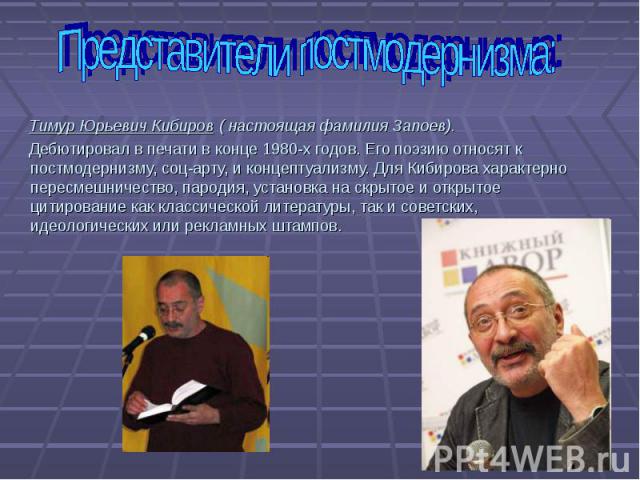 Тимур Юрьевич Кибиров ( настоящая фамилия Запоев). Тимур Юрьевич Кибиров ( настоящая фамилия Запоев). Дебютировал в печати в конце 1980-х годов. Его поэзию относят к постмодернизму, соц-арту, и концептуализму. Для Кибирова характерно пересмешничеств…