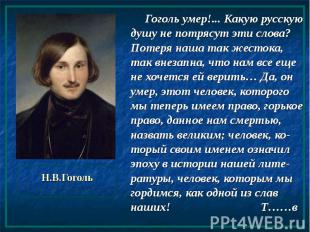 Н.В.Гоголь Гоголь умер!... Какую русскую душу не потрясут эти слова? Потеря наша