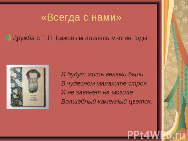 ...И будут жить веками были В чудесном малахите строк, И не завянет на могиле Волшебный каменный цветок.