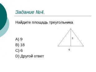 Задание №4. Найдите площадь треугольника A) 9 B) 18 C) 6 D) Другой ответ