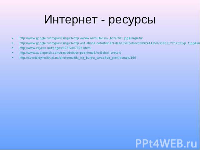 Интернет - ресурсы http://www.google.ru/imgres?imgurl=http://www.onmultiki.ru/_bd/7/701.jpg&imgrefur http://www.google.ru/imgres?imgurl=http://s1.afisha.net/Afisha7Files/UGPhotos/080924141507/090312212335/p_f.jpg&imgrefurl=http://www.afisha.…