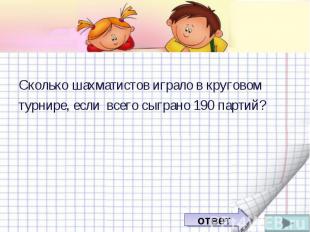 Сколько шахматистов играло в круговом турнире, если всего сыграно 190 партий?