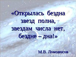 «Открылась бездна звезд полна, звездам числа нет, бездне – дна!» М.В. Ломоносов