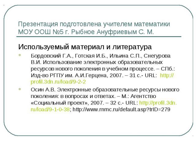 Презентация подготовлена учителем математики МОУ ООШ №5 г. Рыбное Ануфриевым С. М. Используемый материал и литература Бордовский Г.А., Готская И.Б., Ильина С.П., Снегурова В.И. Использование электронных образовательных ресурсов нового поколения в уч…