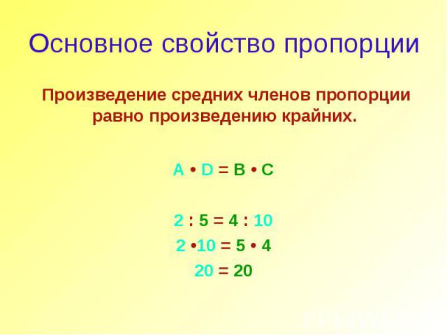 Основное свойство пропорции Произведение средних членов пропорции равно произведению крайних. A • D = B • C 2 : 5 = 4 : 10 2 •10 = 5 • 4 20 = 20